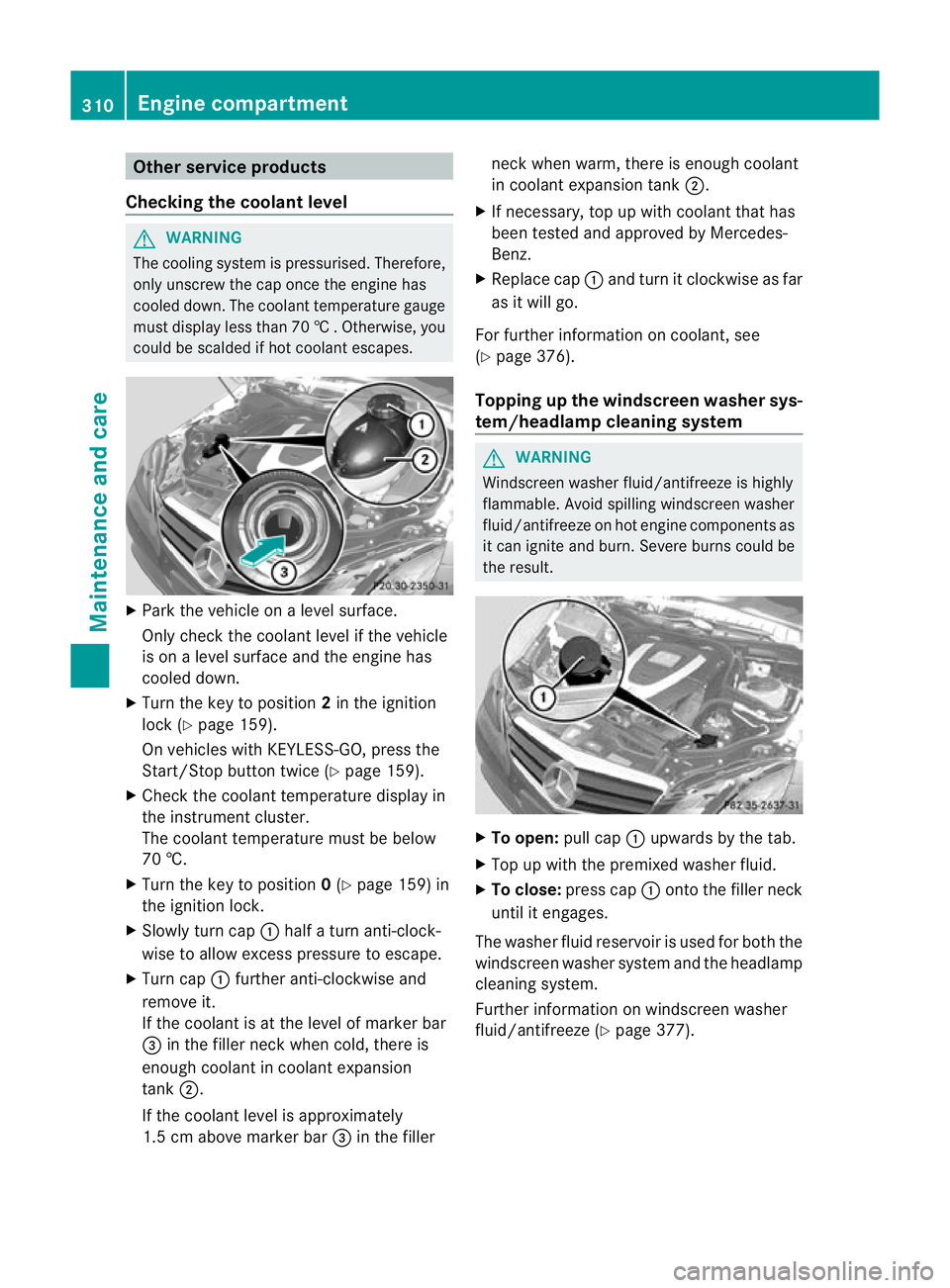 MERCEDES-BENZ E-CLASS COUPE 2012  Owners Manual Other service products
Checking the coolant level G
WARNING
The cooling system is pressurised. Therefore,
only unscrew the cap once the engine has
cooled down. The coolant temperature gauge
must displ