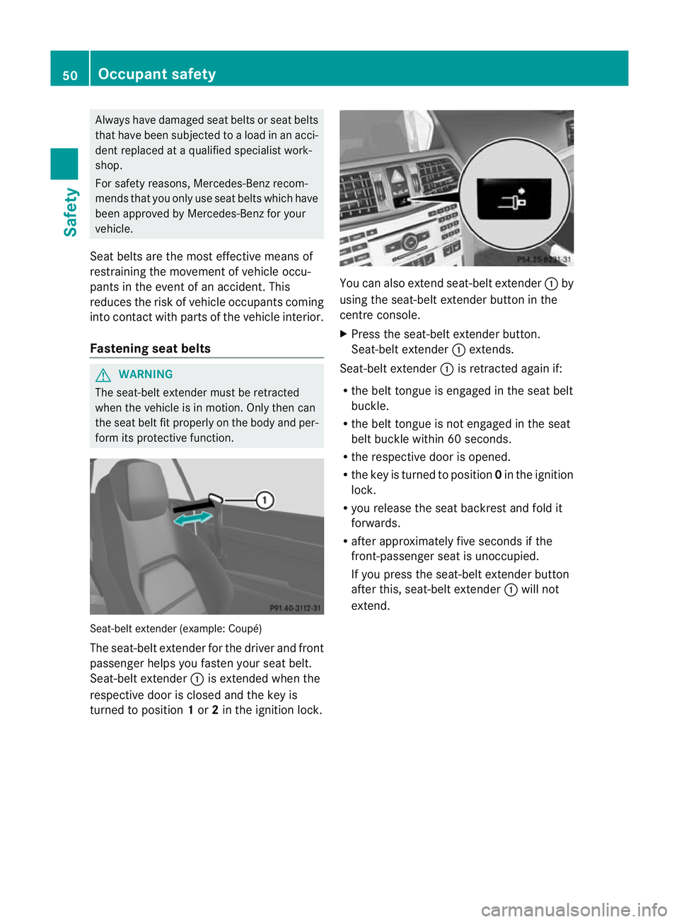 MERCEDES-BENZ E-CLASS COUPE 2012  Owners Manual Always have damaged sea
tbelts or seat belts
that have been subjected to a load in an acci-
dent replaced at a qualified specialist work-
shop.
For safety reasons, Mercedes-Benz recom-
mends that you 