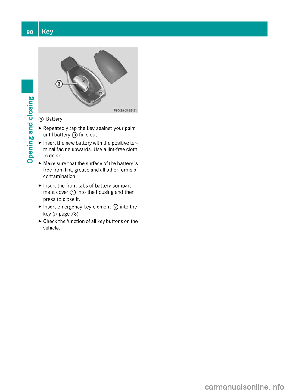 MERCEDES-BENZ E-CLASS COUPE 2012  Owners Manual =
Battery
X Repeatedly tap the key against your palm
until battery =falls out.
X Inser tthe new battery with the positive ter-
minal facing upwards. Use a lint-free cloth
to do so.
X Make sure that th