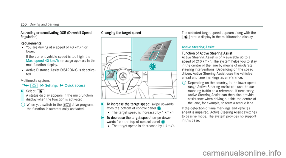 MERCEDES-BENZ E-CLASS ESTATE 2021 Owners Manual A
A
ctiv
ctiv ating or deactiv
ating or deactiv ating DSR (Do
ating DSR (Do wnhill Speed
wnhill Speed
R
R egulation)
egulation)
R
R eq
eq uir
uir ements:
ements:
R You are driving at a speed of 40 km/ MERCEDES-BENZ E-CLASS ESTATE 2021 Owners Manual A
A
ctiv
ctiv ating or deactiv
ating or deactiv ating DSR (Do
ating DSR (Do wnhill Speed
wnhill Speed
R
R egulation)
egulation)
R
R eq
eq uir
uir ements:
ements:
R You are driving at a speed of 40 km/