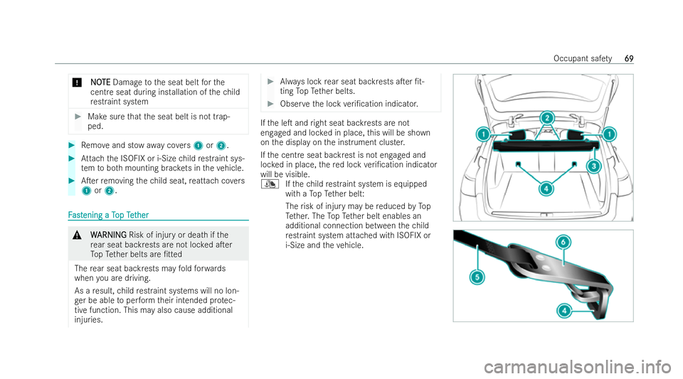 MERCEDES-BENZ E-CLASS ESTATE 2021  Owners Manual *
N
N O
OTE
TE Damage tothe seat belt forthe
cent reseat during ins tallation of thech ild
re straint system #
Makesure that the seat belt is not trap-
ped. #
Remo veand st ow aw aycovers 1 or2. #
Att