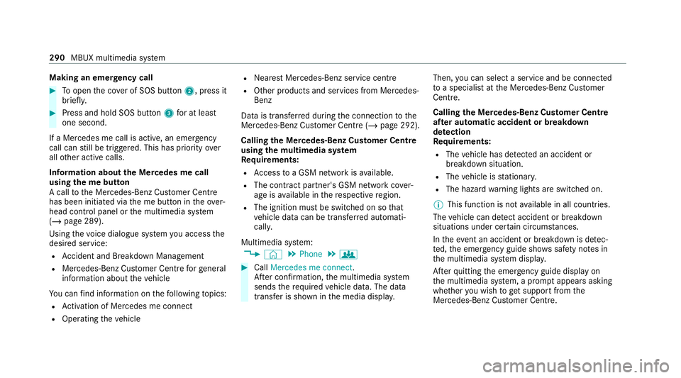 MERCEDES-BENZ E-CLASS ESTATE 2020 Owners Manual Making an emer
gency call #
Toopen the co ver of SOS button 2, press it
brief ly. #
Press and hold SOS button 3for at least
one second.
If a Mercedes me call is active, an emer gency
call can still be MERCEDES-BENZ E-CLASS ESTATE 2020 Owners Manual Making an emer
gency call #
Toopen the co ver of SOS button 2, press it
brief ly. #
Press and hold SOS button 3for at least
one second.
If a Mercedes me call is active, an emer gency
call can still be