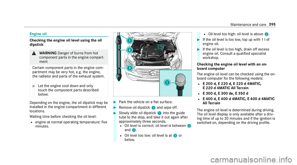MERCEDES-BENZ E-CLASS ESTATE 2017  Owners Manual Engine oil
Checking
thee ngine oil le velu sing theo il
dip stick &
WARNING Danger of bu rnsf romh ot
component parts in thee ngine compart‐
ment
Cer tain component parts in thee ngine com‐
partme