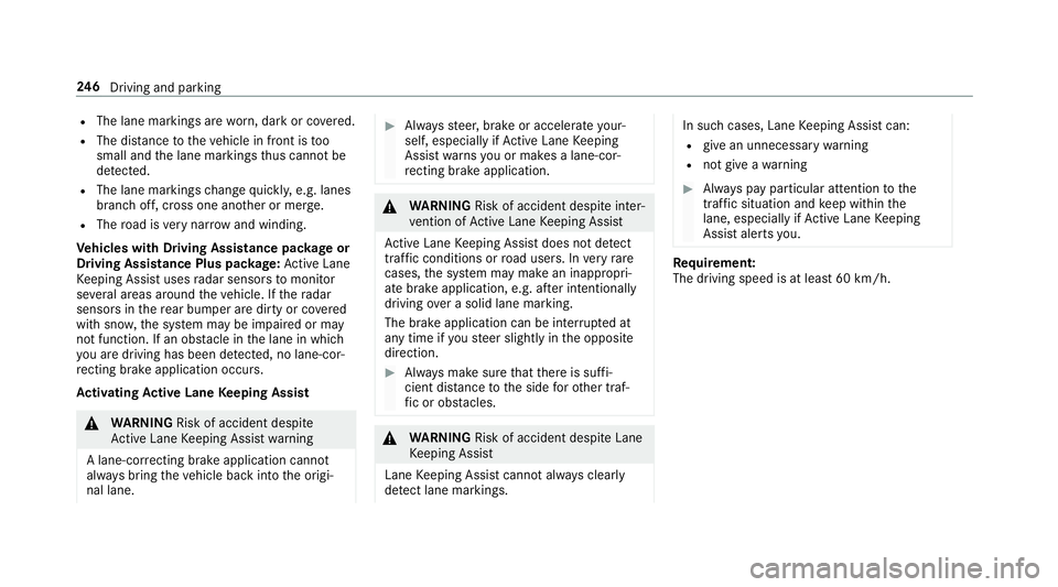 MERCEDES-BENZ E-CLASS ESTATE 2016  Owners Manual R
The lane markings are worn, dark or co vered.
R The dis tance totheve hicle in front is too
small and the lane markings thus cannot be
de tected.
R The lane markings change quickl y,e.g. lanes
branc