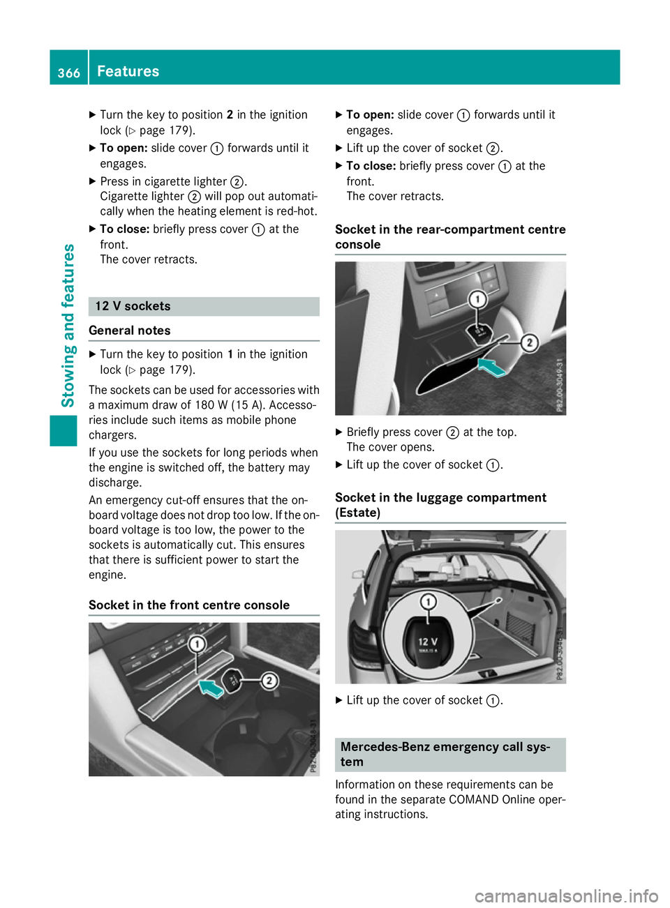 MERCEDES-BENZ E-CLASS ESTATE 2015  Owners Manual X
Turn the key to position 2in the ignition
lock (Y page 179).
X To open: slide cover :forwards until it
engages.
X Press in cigarett elighter ;.
Cigarette lighter ;will pop out automati-
cally when t