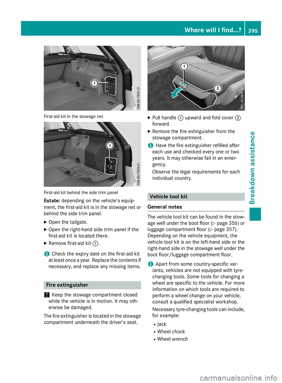 MERCEDES-BENZ E-CLASS ESTATE 2015  Owners Manual First-aid kit in the stowage net
First-aid kit behind the sid
etrim panel
Estate: depending on the vehicle' sequip-
ment, the first-aid kit is in the stowage net or
behind the sid etrim panel.
X O
