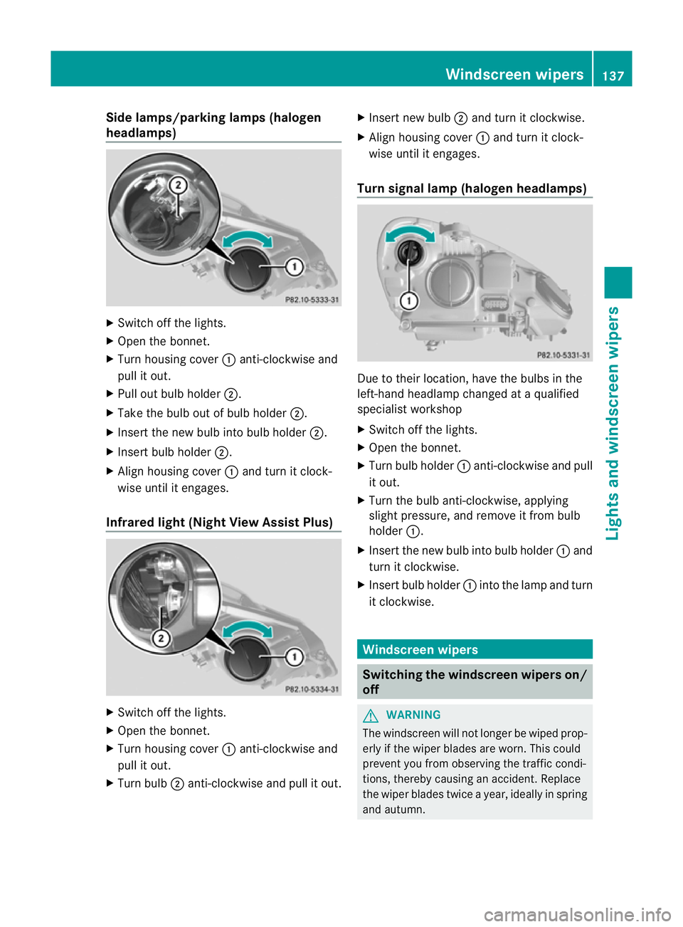 MERCEDES-BENZ E-CLASS ESTATE 2012  Owners Manual Side lamps/parking lamps(
halogen
headlamps) X
Switch off the lights.
X Open the bonnet.
X Turn housing cover :anti-clockwise and
pull it out.
X Pull out bulb holder ;.
X Take the bulb out of bulb hol