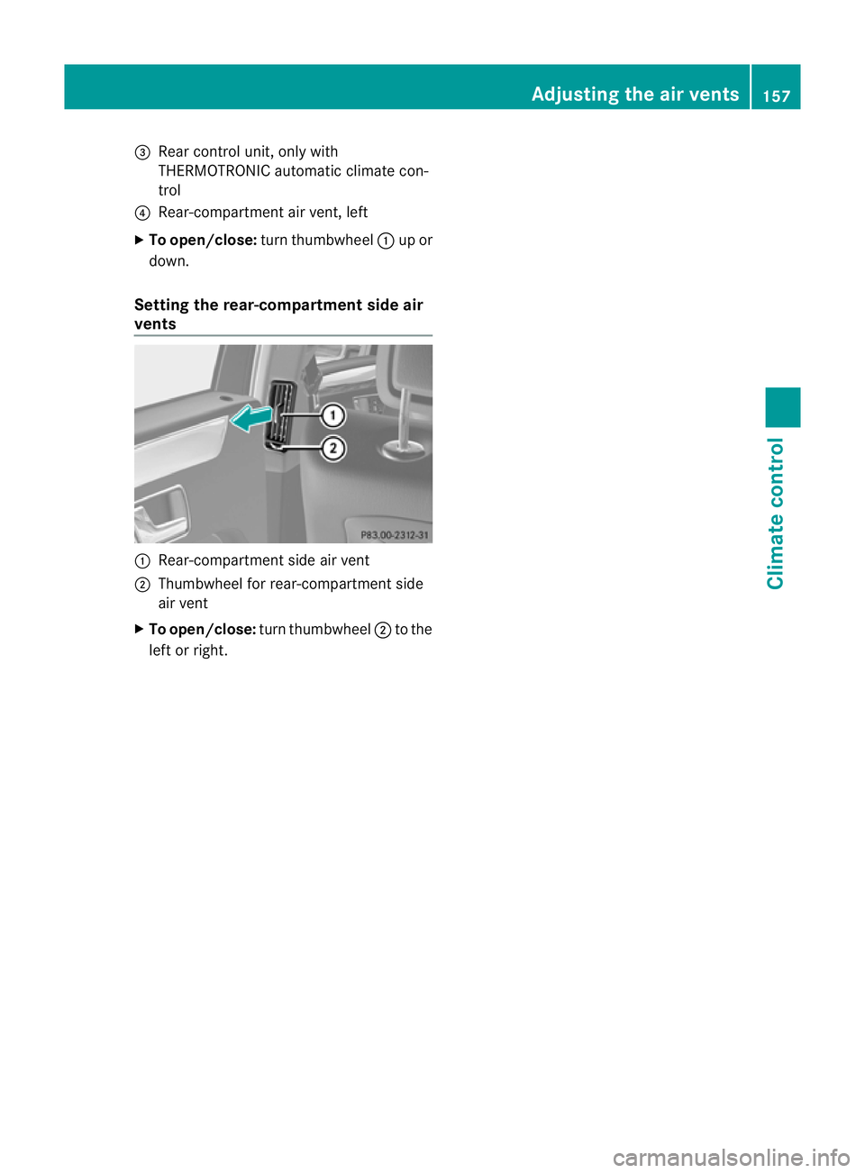 MERCEDES-BENZ E-CLASS ESTATE 2012  Owners Manual =
Rear control unit, only with
THERMOTRONIC automatic climate con-
trol
? Rear-compartment air vent, left
X To open/close: turnthumbwheel :up or
down.
Setting the rear-compartment side air
vents :
Rea