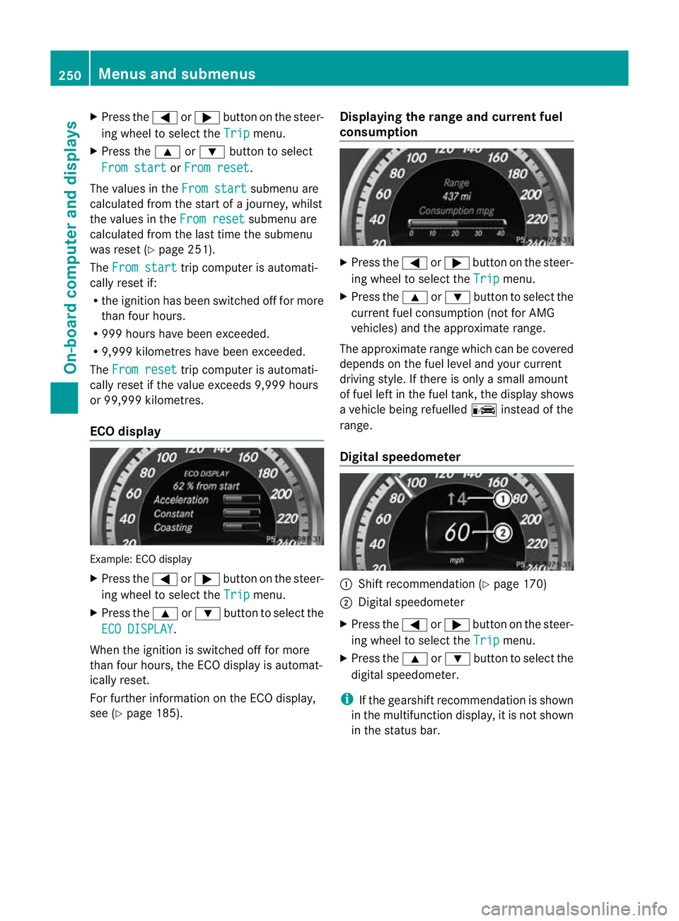 MERCEDES-BENZ E-CLASS ESTATE 2012  Owners Manual X
Press the =or; button on the steer-
ing wheel to select the Trip menu.
X Press the 9or: button to select
From start or
From reset .
The values in the From start submenu are
calculated from the start