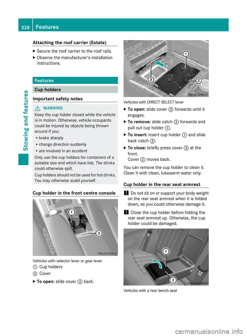 MERCEDES-BENZ E-CLASS ESTATE 2012  Owners Manual Attaching the roof carrier (Estate)
X
Secure the roof carrier to the roof rails.
X Observe the manufacturer' sinstallation
instructions. Features
Cup holders
Important safety notes G
WARNING
Keep 