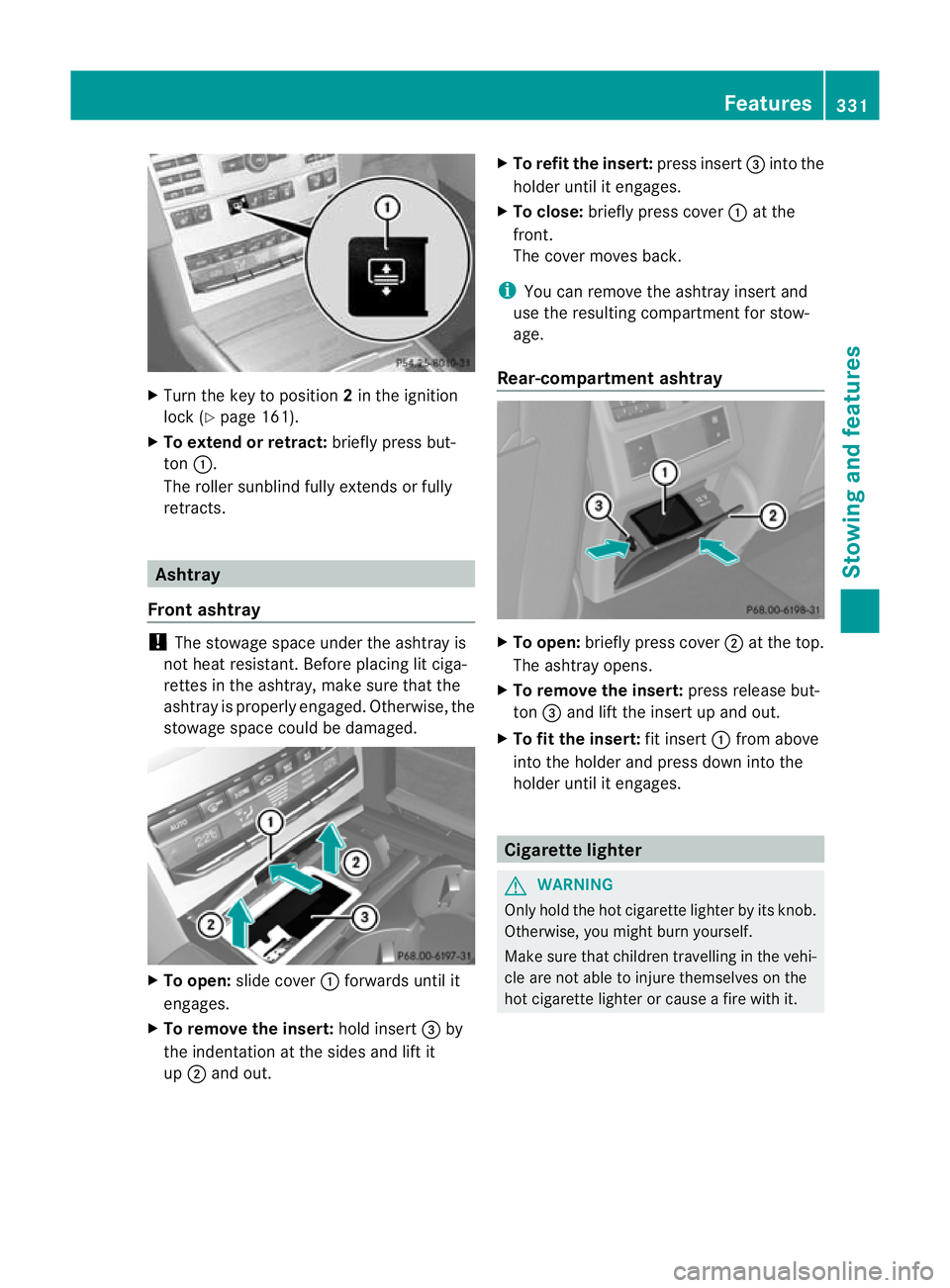 MERCEDES-BENZ E-CLASS ESTATE 2012  Owners Manual X
Turn the key to position 2in the ignition
lock (Y page 161).
X To extend or retract: briefly press but-
ton :.
The roller sunblind fully extends or fully
retracts. Ashtray
Front ashtray !
The stowag