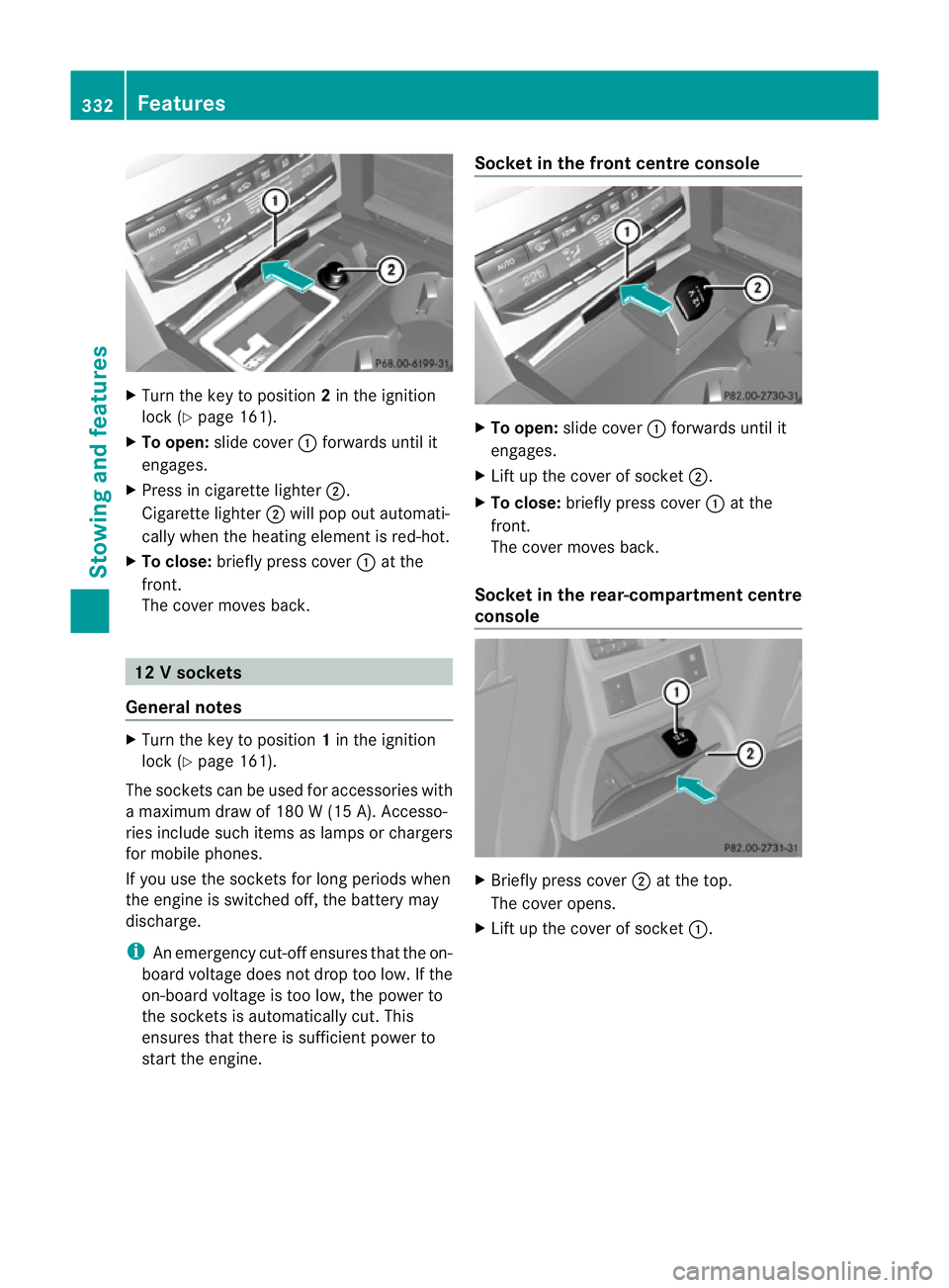 MERCEDES-BENZ E-CLASS ESTATE 2012  Owners Manual X
Turn the key to position 2in the ignition
lock (Y page 161).
X To open: slide cover :forwards until it
engages.
X Press in cigarette lighter ;.
Cigarette lighter ;will pop out automati-
cally when t