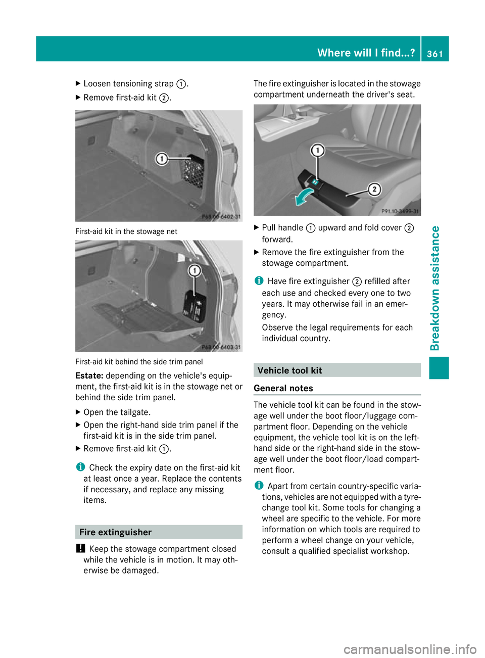 MERCEDES-BENZ E-CLASS ESTATE 2012  Owners Manual X
Loosen tensioning strap :.
X Remove first-aid kit ;.First-aid kit in the stowage net
First-aid kit behind the side trim panel
Estate:
depending on the vehicle's equip-
ment, the first-aid kit is