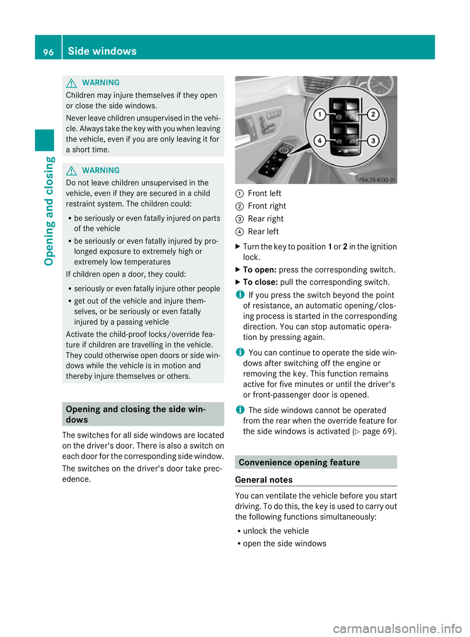 MERCEDES-BENZ E-CLASS ESTATE 2012  Owners Manual G
WARNING
Childre nmay injure themselves if they open
or close the side windows.
Never leave childre nunsupervised in the vehi-
cle .Always take the key with you when leaving
the vehicle, even if you 