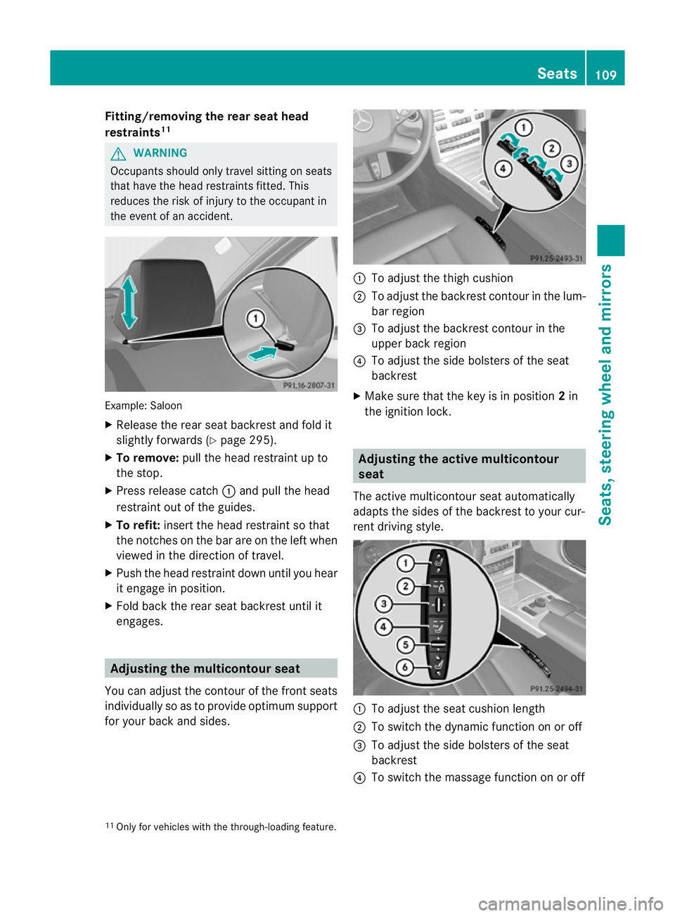 MERCEDES-BENZ E-CLASS ESTATE 2011  Owners Manual Fitting/removing the rea
rseat head
restraints 11 G
WARNING
Occupants should only travel sitting on seats
that have the head restraints fitted .This
reduces the risk of injury to the occupant in
the e