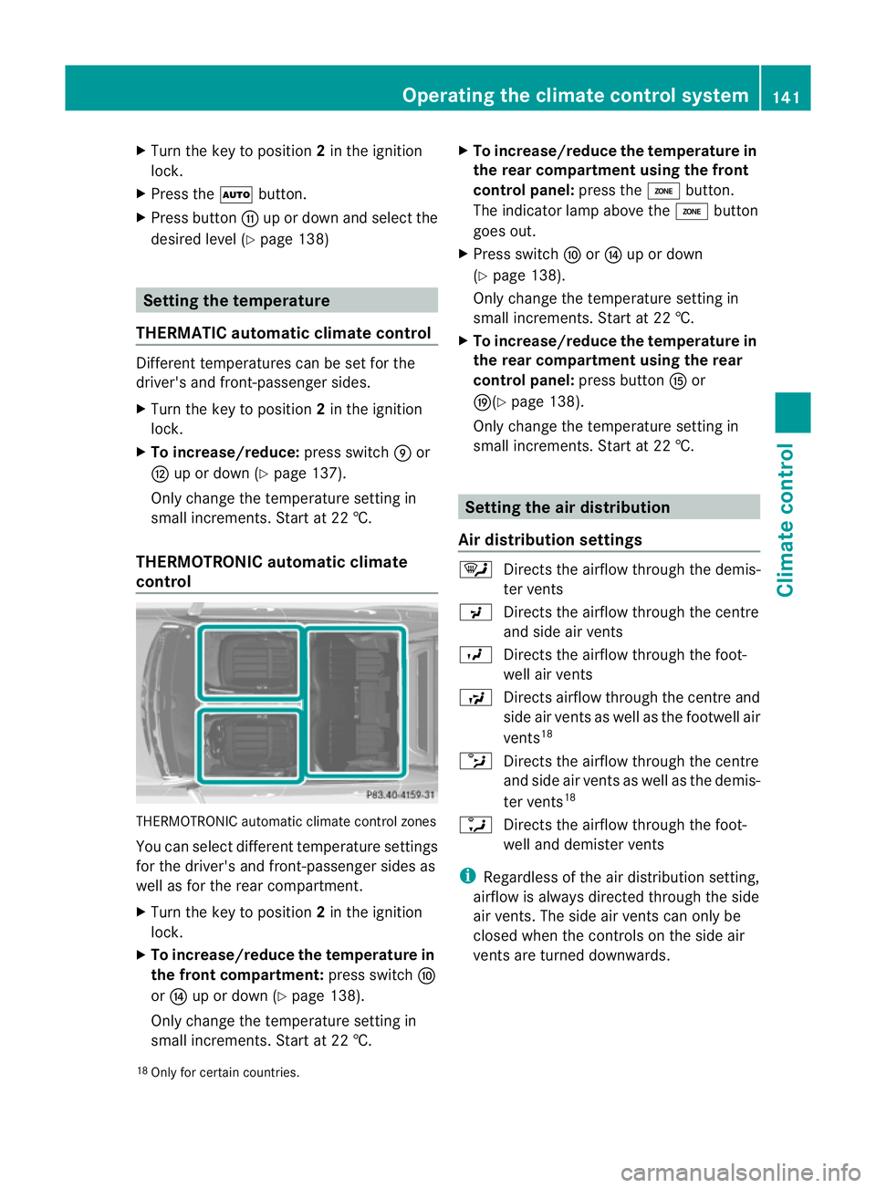 MERCEDES-BENZ E-CLASS ESTATE 2011  Owners Manual X
Turn the key to position 2in the ignition
lock.
X Press the Ãbutton.
X Press button Gup or down and select the
desired level (Y page 138) Setting the temperature
THERMATIC automatic climate control