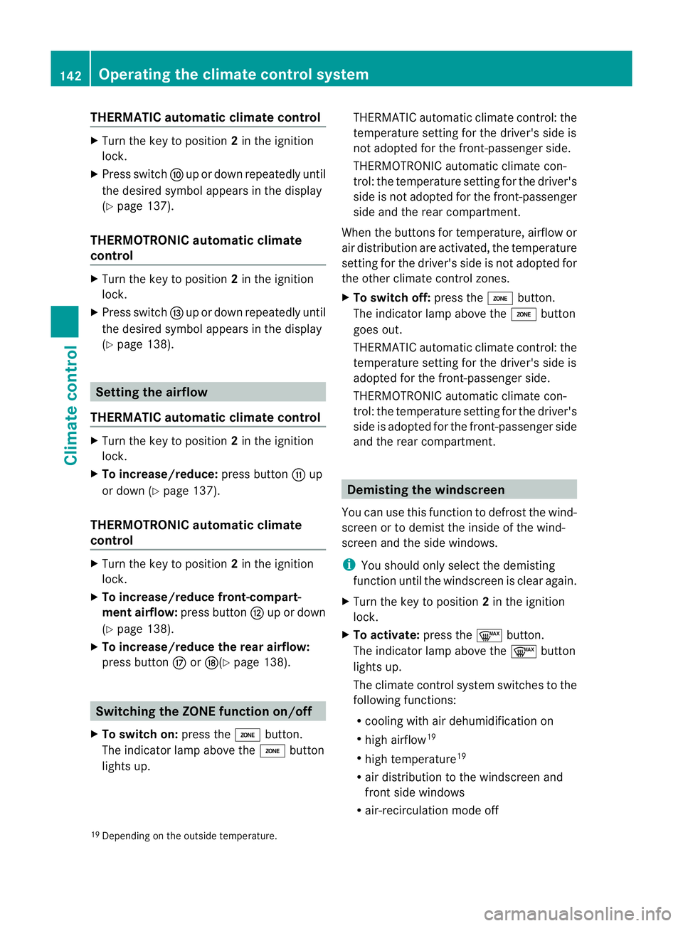 MERCEDES-BENZ E-CLASS ESTATE 2011  Owners Manual THERMATIC automatic climate control
X
Turn the key to position 2in the ignition
lock.
X Press switch Fup or down repeatedly until
the desired symbol appears in the display
(Y page 137).
THERMOTRONIC a