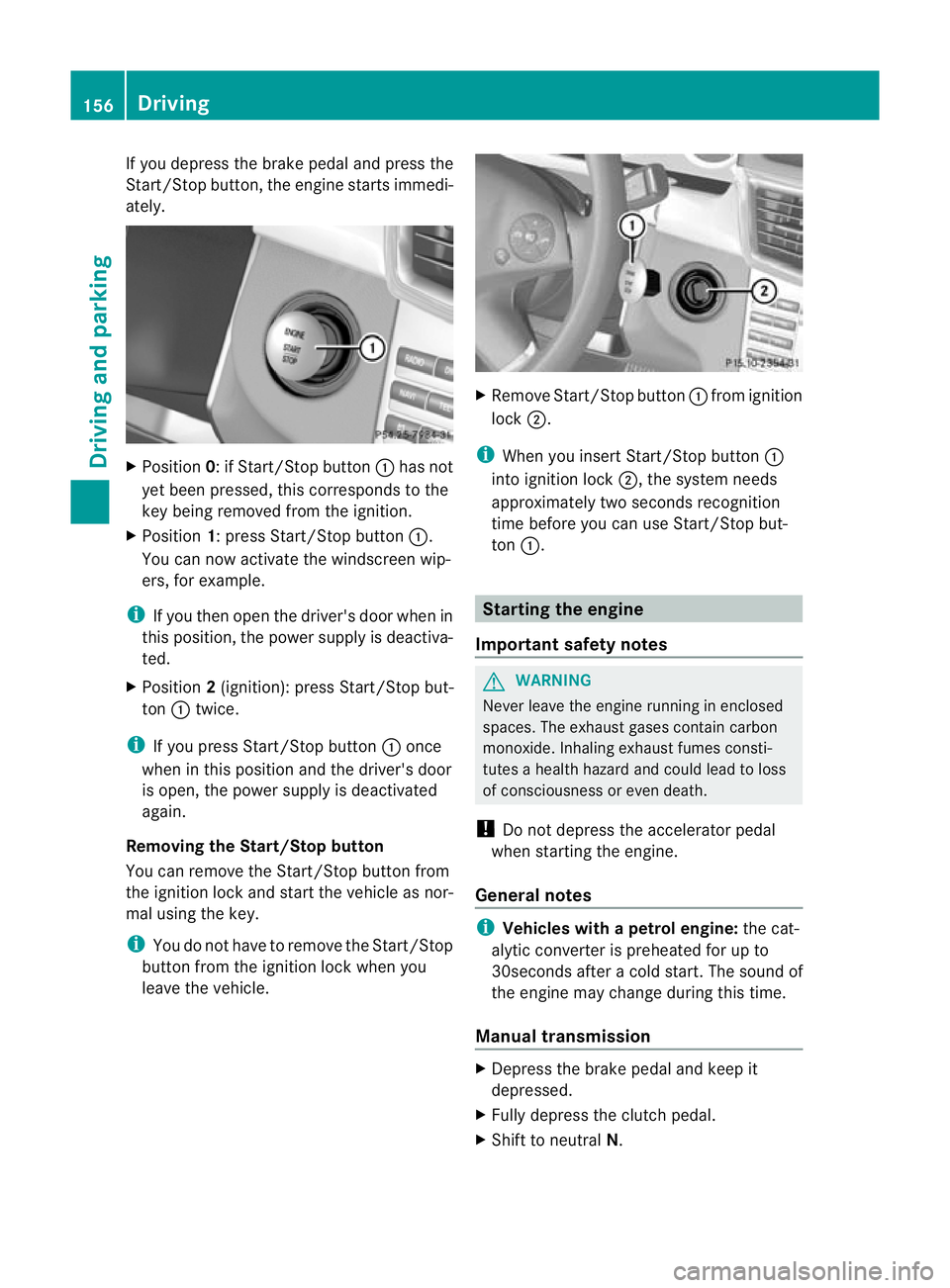 MERCEDES-BENZ E-CLASS ESTATE 2011  Owners Manual If you depress the brake pedal and press the
Start/Stop button, the engine starts immedi-
ately.
X
Position 0: if Start/Stop button :has not
yet been pressed, this corresponds to the
key being removed