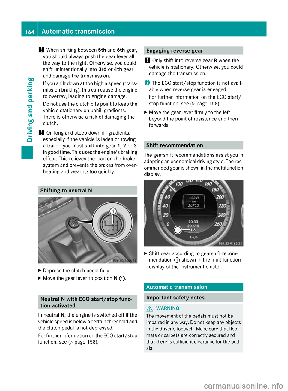 MERCEDES-BENZ E-CLASS ESTATE 2011  Owners Manual !
When shifting between 5thand 6thgear,
you should always push the gear lever all
the way to the right. Otherwise, you could
shift unintentionally into 3rdor4th gear
and damage the transmission.
If yo