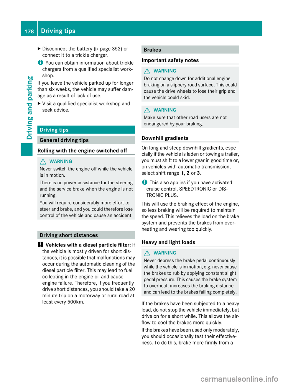 MERCEDES-BENZ E-CLASS ESTATE 2011  Owners Manual X
Disconnect the battery ( Ypage 352) or
connect it to a trickle charger.
i You can obtain information about trickle
chargers fro maqualified specialist work-
shop.
If you leave the vehicle parked up 