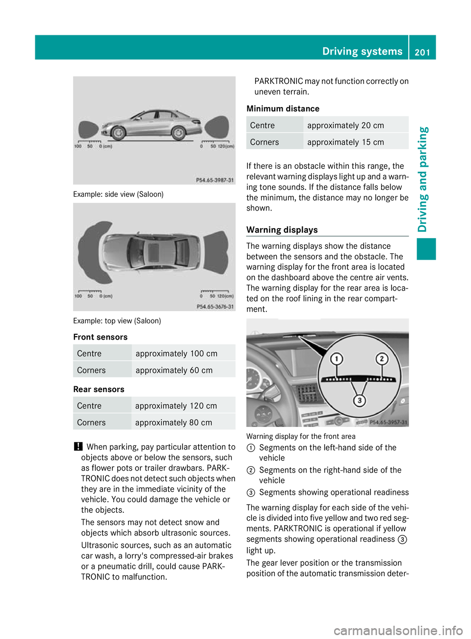 MERCEDES-BENZ E-CLASS ESTATE 2011  Owners Manual Example: side view (Saloon)
Example: top view (Saloon)
Front sensors
Centre approximately 100 cm
Corners approximately 60 cm
Rea
rsensors Centre approximately 12
0cm Corners approximately 80 cm
!
When