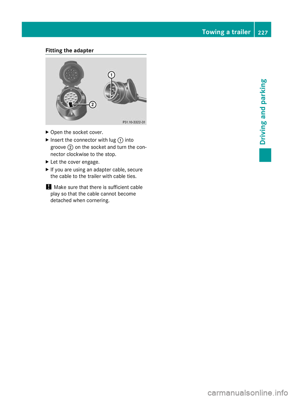 MERCEDES-BENZ E-CLASS ESTATE 2011  Owners Manual Fitting the adapter
X
Open the socket cover.
X Insert the connector with lug :into
groove ;on the socket and turn the con-
nector clockwise to the stop.
X Let the cover engage.
X If you are using an a