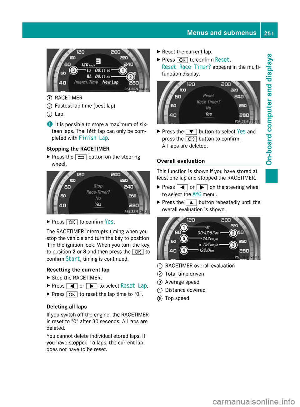 MERCEDES-BENZ E-CLASS ESTATE 2011  Owners Manual :
RACETIMER
; Fastest lap time (bes tlap)
= Lap
i It is possible to store a maximum of six-
teen laps. The 16th lap can only be com-
pleted with Finish Lap .
Stopping the RACETIMER
X Press the %button
