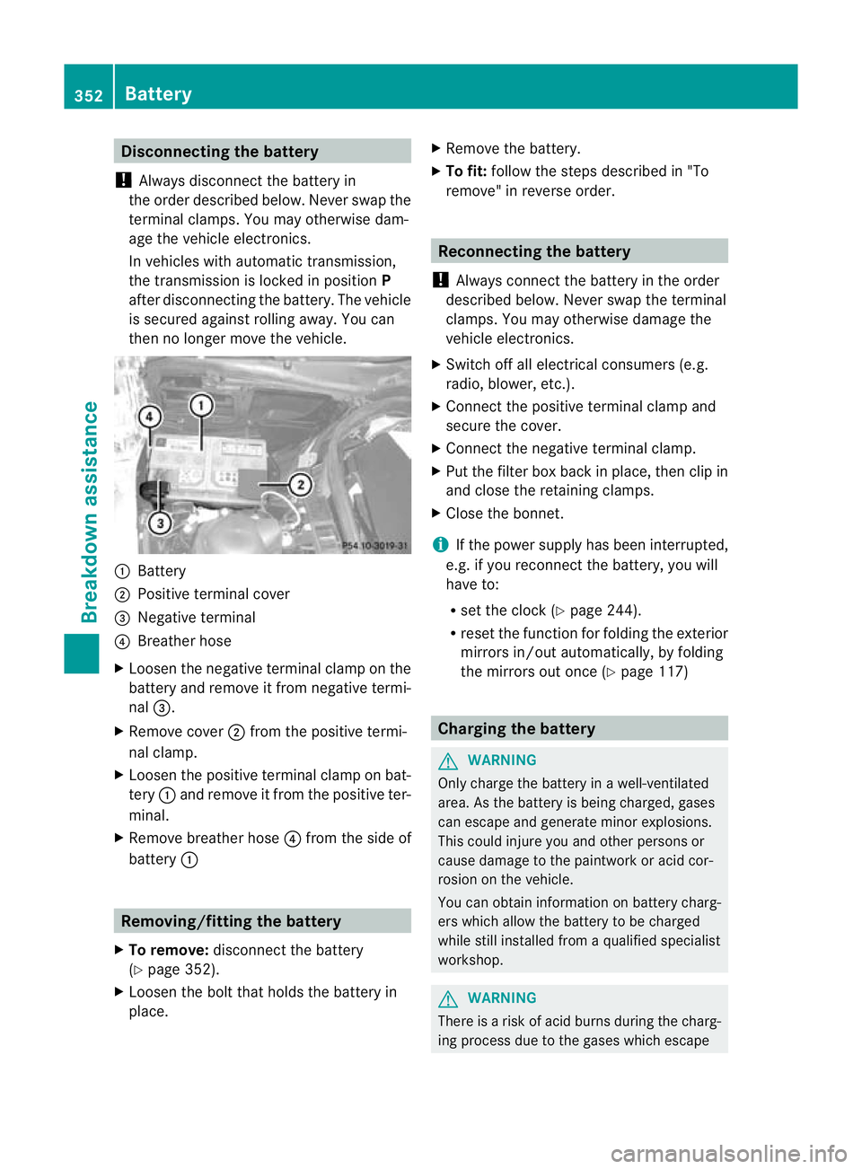 MERCEDES-BENZ E-CLASS ESTATE 2011  Owners Manual Disconnecting the battery
! Always disconnec tthe battery in
the order described below. Never swap the
terminal clamps. You may otherwise dam-
age the vehicle electronics.
In vehicles with automatic t