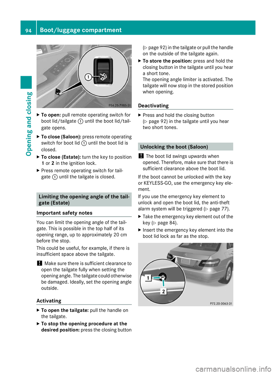 MERCEDES-BENZ E-CLASS ESTATE 2011  Owners Manual X
To open: pull remote operating switch for
boot lid/tailgate :until the boot lid/tail-
gate opens.
X To close (Saloon): press remote operating
switch for boot lid :until the boot lid is
closed.
X To 