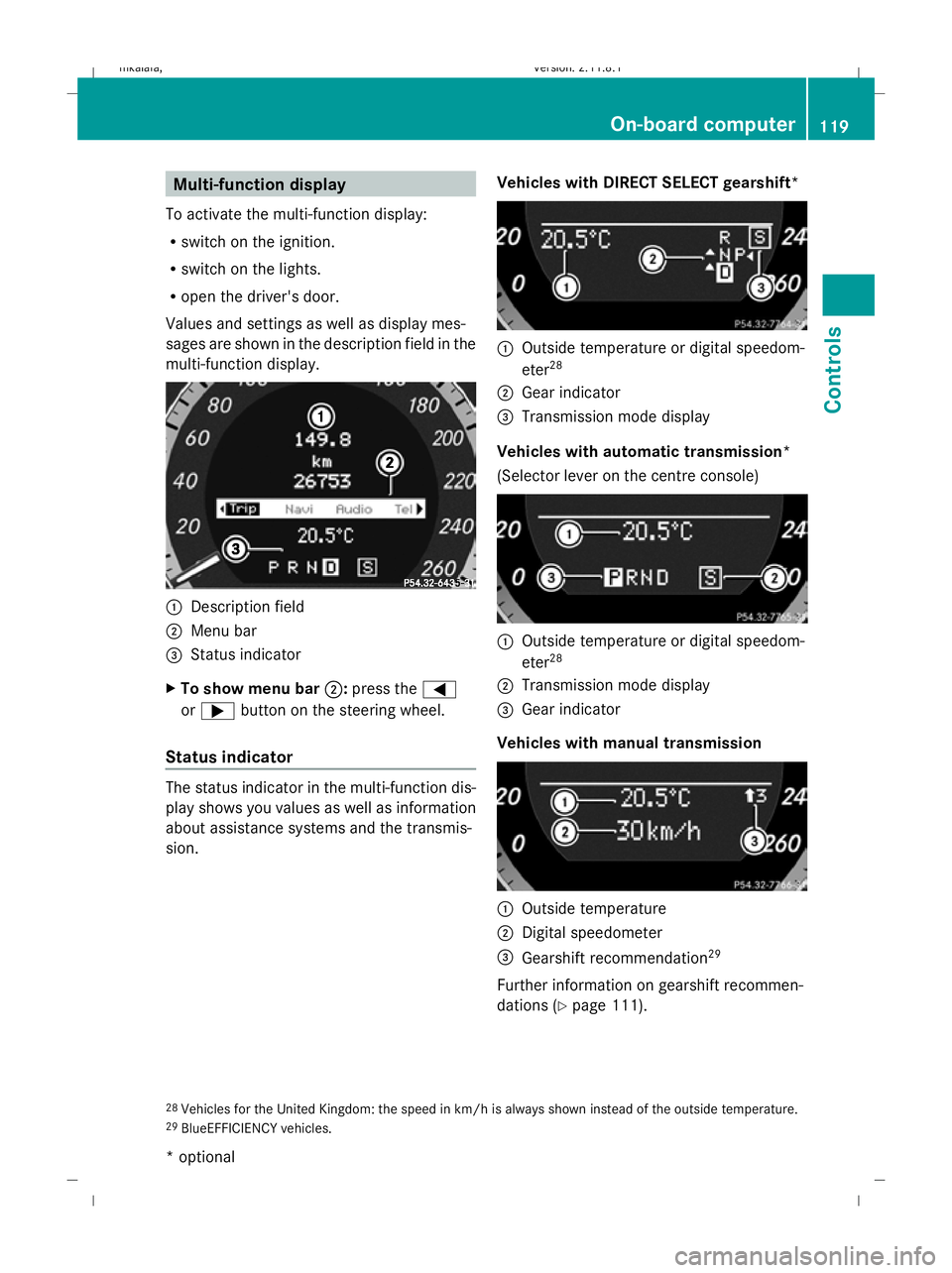 MERCEDES-BENZ E-CLASS ESTATE 2009  Owners Manual Multi-function display
To activate the multi-function display:
R switch on the ignition.
R switch on the lights.
R open the driver's door.
Values and settings as well as display mes-
sages are sho