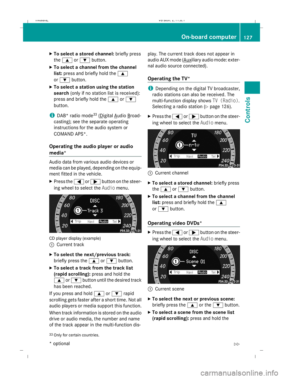 MERCEDES-BENZ E-CLASS ESTATE 2009  Owners Manual X
To select a stored channel: briefly press
the 9 or: button.
X To select a channel from the channel
list: press and briefly hold the 9
or : button.
X To select a station using the station
search (onl