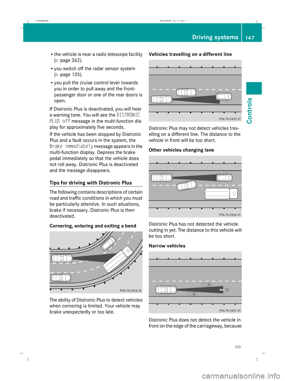 MERCEDES-BENZ E-CLASS ESTATE 2009  Owners Manual R
the vehicle is near a radio telescope facility
(Y page 362).
R you switch off the radar sensor system
(Y page 135).
R you pull the cruise control lever towards
you in order to pull away and the fron