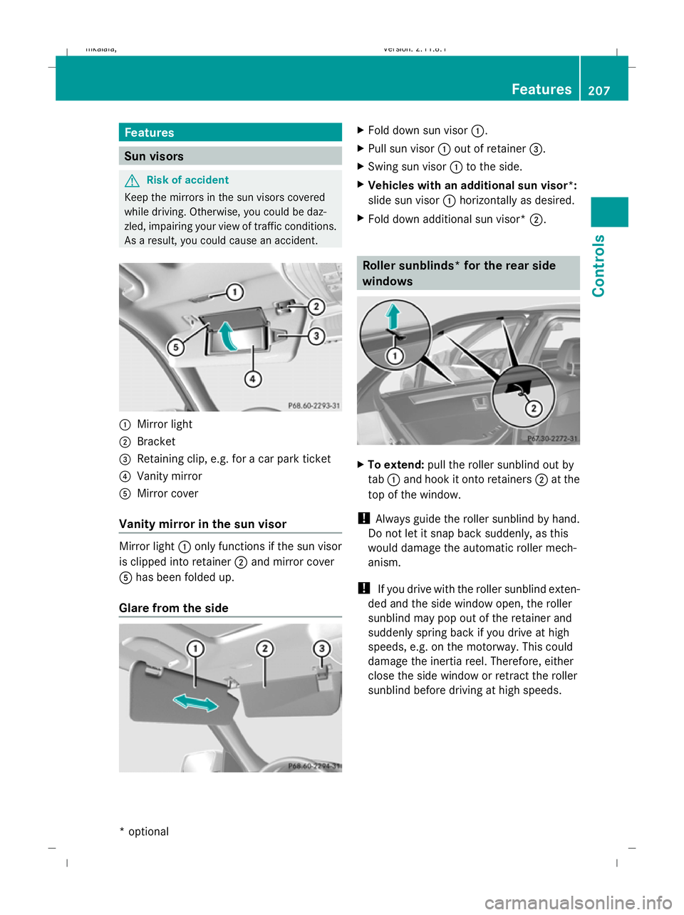 MERCEDES-BENZ E-CLASS ESTATE 2009  Owners Manual Features
Sun visors
G
Risk of accident
Keep the mirrors in the sun visors covered
while driving. Otherwise, you could be daz-
zled, impairing your view of traffic conditions.
As a result, you could ca