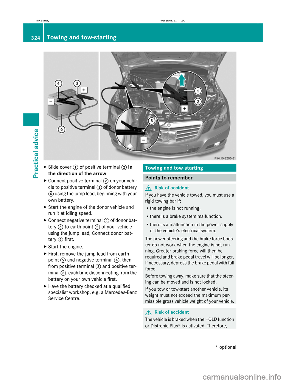 MERCEDES-BENZ E-CLASS ESTATE 2009  Owners Manual X
Slide cover :of positive terminal ;in
the direction of the arrow .
X Connect positive terminal ;on your vehi-
cle to positive terminal =of donor battery
B using the jump lead, beginning with your
ow