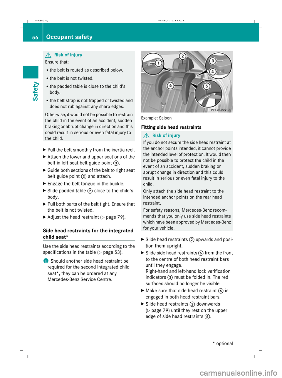MERCEDES-BENZ E-CLASS ESTATE 2009  Owners Manual G
Risk of injury
Ensure that:
R the belt is routed as described below.
R the belt is not twisted.
R the padded table is close to the child's
body.
R the belt strap is not trapped or twisted and
do
