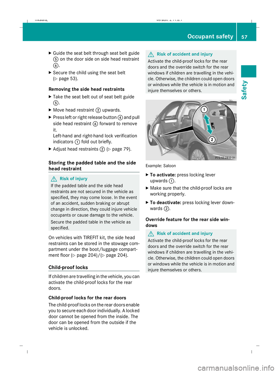 MERCEDES-BENZ E-CLASS ESTATE 2009  Owners Manual X
Guide the seat belt through seat belt guide
A on the door side on side head restraint
B.
X Secure the child using the seat belt
(Y page 53).
Removing the side head restraints
X Take the seat belt ou