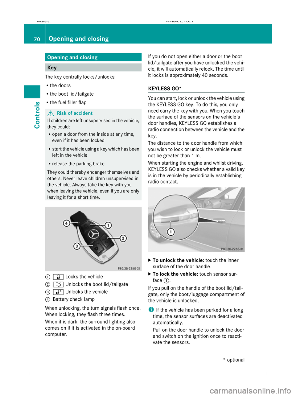MERCEDES-BENZ E-CLASS ESTATE 2009  Owners Manual Opening and closing
Key
The key centrally locks/unlocks:
R the doors
R the boot lid/tailgate
R the fuel filler flap G
Risk of accident
If children are left unsupervised in the vehicle,
they could:
R o