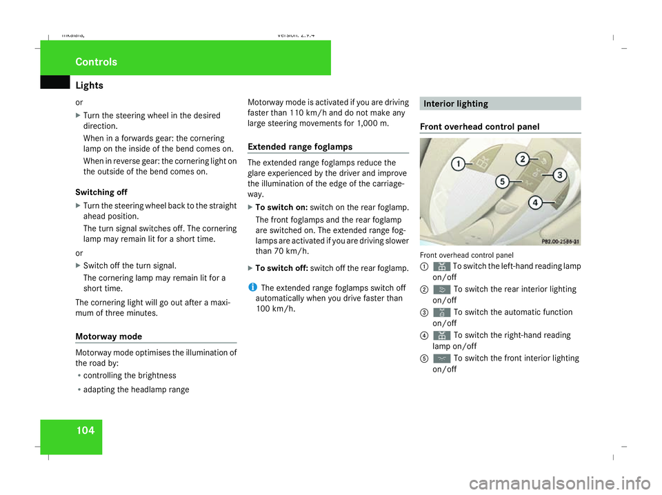 MERCEDES-BENZ E-CLASS ESTATE 2008  Owners Manual Lights
104
or
X
Turn the steering wheel in the desired
direction.
When in a forwards gear: the cornering
lamp on the inside of the bend comes on.
When in reverse gear: the cornering light on
the outsi