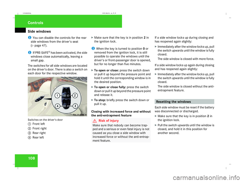 MERCEDES-BENZ E-CLASS ESTATE 2008  Owners Manual Side windows
108
i
You can disable the controls for the rear
side windows from the driver's seat
(Y page 47).
i If PRE-SAFE ®
has been activated, the side
windows close automatically, leaving a
s