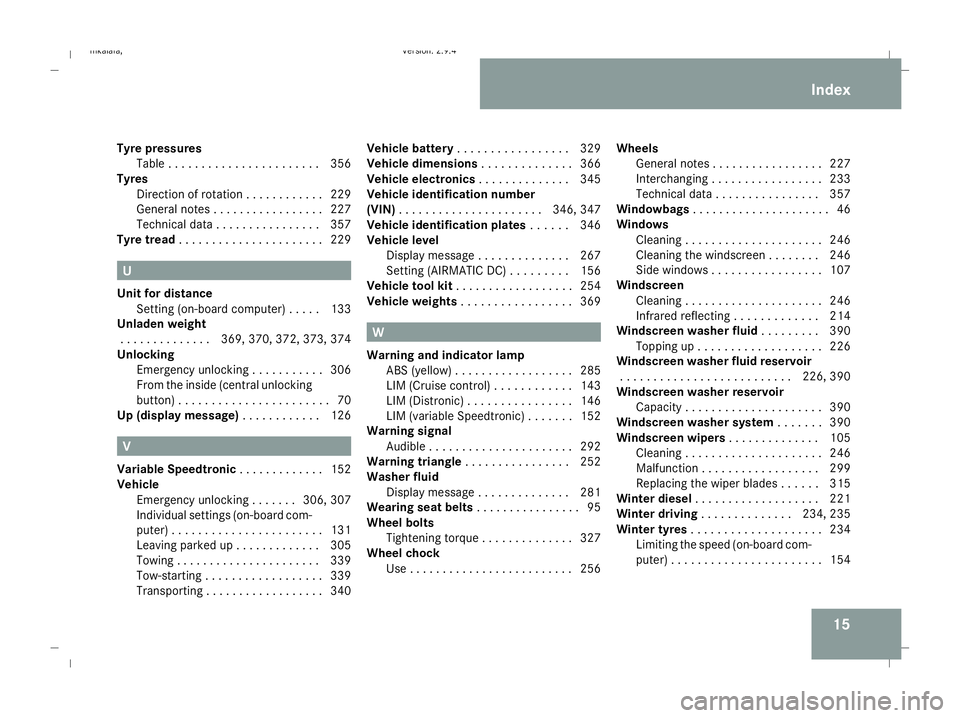 MERCEDES-BENZ E-CLASS ESTATE 2008 Owners Manual 15
Tyre pressures
Table . . . . . . . . . . . . . . . . . . . . . . .356
Tyres
Direction of rotatio n.. . . . . . . . . . .229
General notes . . . . . . . . . . . . . . . . .227
Technical data . . . . MERCEDES-BENZ E-CLASS ESTATE 2008 Owners Manual 15
Tyre pressures
Table . . . . . . . . . . . . . . . . . . . . . . .356
Tyres
Direction of rotatio n.. . . . . . . . . . .229
General notes . . . . . . . . . . . . . . . . .227
Technical data . . . .