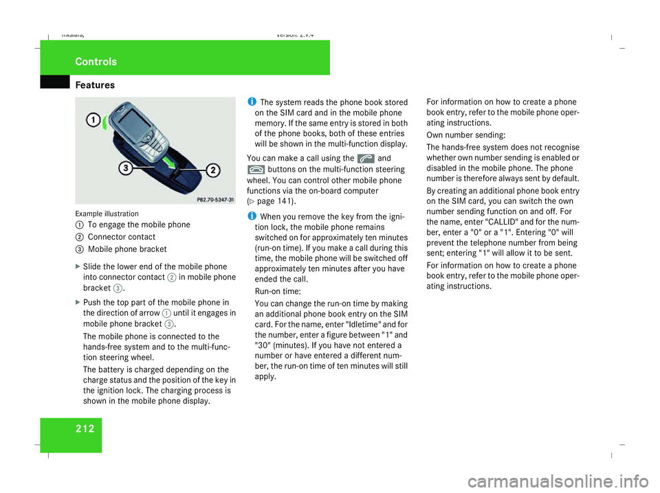 MERCEDES-BENZ E-CLASS ESTATE 2008  Owners Manual Features
212Example illustration
1
To engage the mobile phone
2 Connector contact
3 Mobile phone bracket
X Slide the lower end of the mobile phone
into connector contact 2in mobile phone
bracket 3.
X 