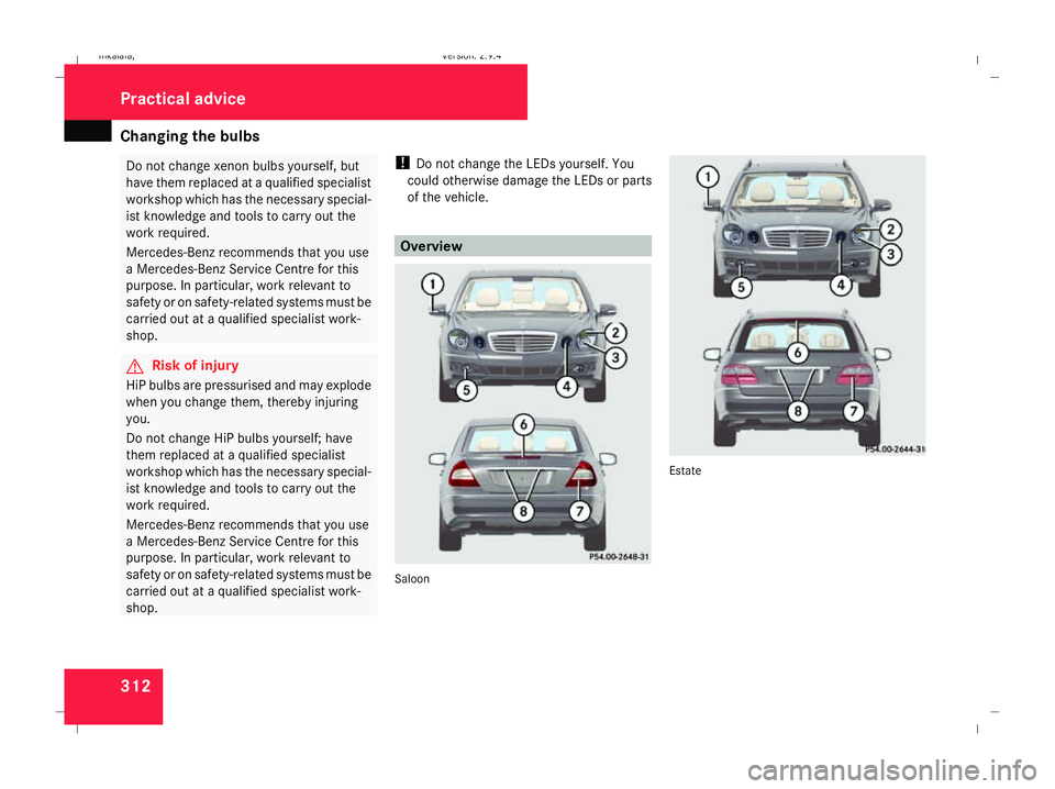 MERCEDES-BENZ E-CLASS ESTATE 2008  Owners Manual Changing the bulbs
312 Do not change xenon bulbs yourself, but
have them replaced at a qualified specialist
workshop which has the necessary special-
ist knowledge and tools to carry out the
work requ