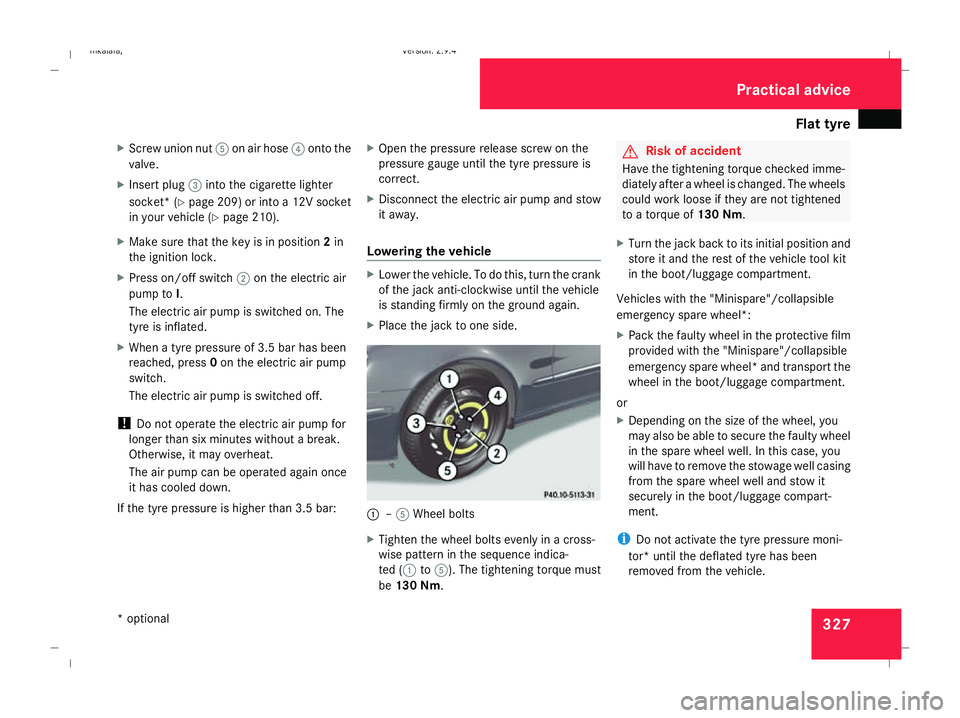MERCEDES-BENZ E-CLASS ESTATE 2008  Owners Manual Flat tyre
327
X
Screw union nut 5on air hose 4onto the
valve.
X Insert plug 3into the cigarette lighter
socket* ( Ypage 209) or into a 12V socket
in your vehicle (Y page 210).
X Make sure that the key