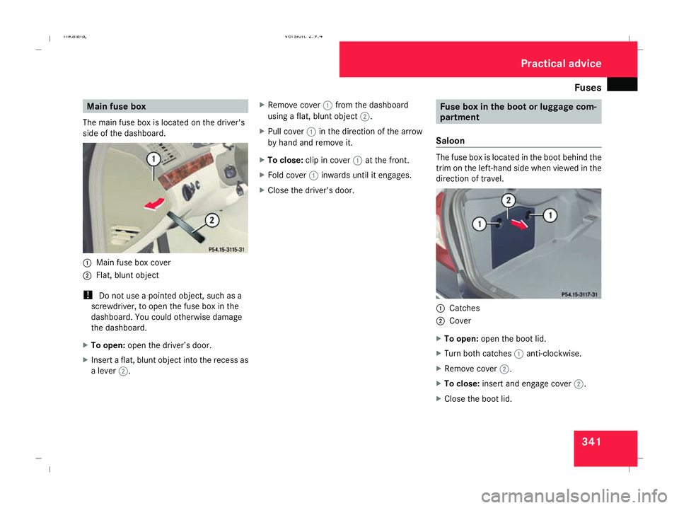 MERCEDES-BENZ E-CLASS ESTATE 2008  Owners Manual Fuses
341Main fuse box
The main fuse box is located on the driver's
side of the dashboard. 1
Main fuse box cover
2 Flat, blunt object
! Do not use a pointed object, such as a
screwdriver, to open 