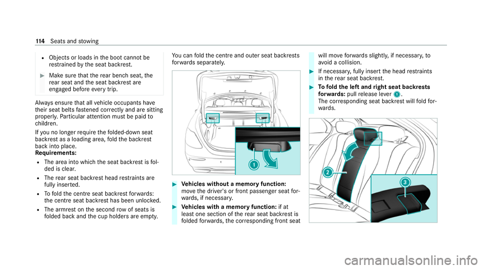 MERCEDES-BENZ E-CLASS SALOON 2020  Owners Manual R
Objects or loads in the boot cann otbe
re stra ined bythe seat backrest. #
Make sure that there ar ben chseat, the
re ar seat and the seat backrest are
engaged before everytrip. Alw
ays ensure that 