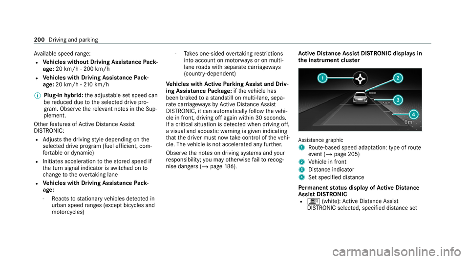 MERCEDES-BENZ E-CLASS SALOON 2020  Owners Manual Av
ailable speed range:
R Vehicles without Driving Assistance Pack‐
age: 20 km/h - 200 km/h
R Vehicles with Driving Assistance Pack‐
age: 20 km/h - 210 km/h
% Plug-in hybrid: the adjus table set s
