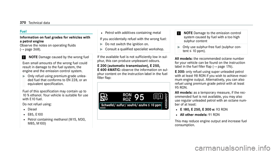 MERCEDES-BENZ E-CLASS SALOON 2017  Owners Manual Fu
el Information on fuel
grades forve hicles with
a petrol engine
Obser vethe no tes on operating fluids
(→ page 368).
* NO
TEDama gecaused bythe wrong fuel Even small amounts of
the wrong fuel cou
