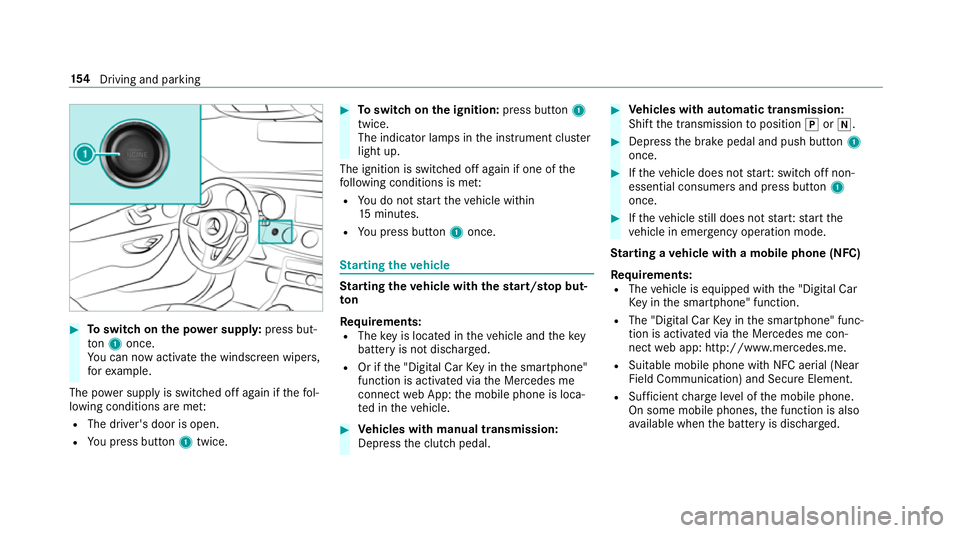 MERCEDES-BENZ E-CLASS SALOON 2016  Owners Manual #
Toswitch on the po wer supp ly:press but‐
to n1 once.
Yo u can now activate the windscreen wipers,
fo rex ample.
The po wer supp lyis switched off again if thefo l‐
lowing conditions are me t:
R