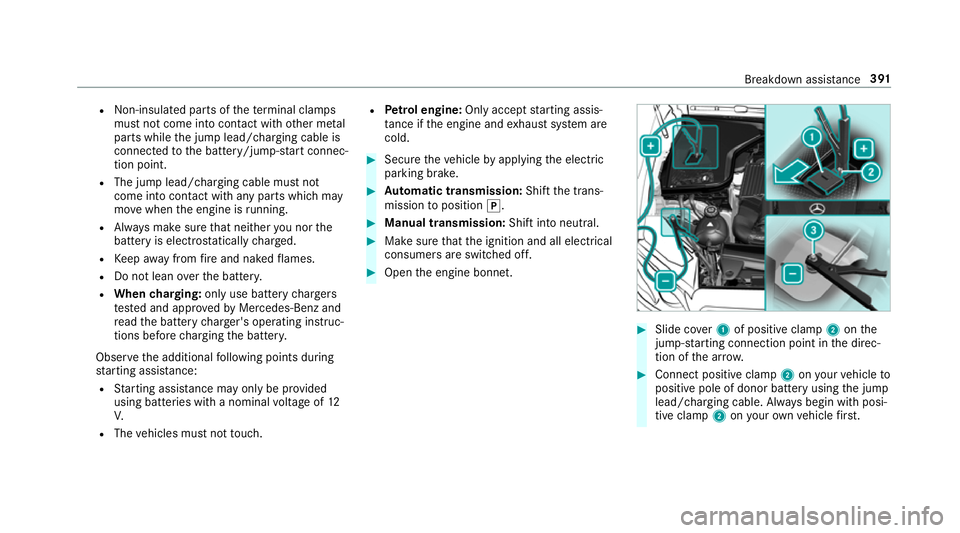 MERCEDES-BENZ E-CLASS SALOON 2016  Owners Manual R
Non- insulated parts of thete rm inal clamps
must not come into con tact wi thother me tal
parts while the jump lead/charging cable is
connected tothe battery/jump-s tart connec‐
tion point.
R The