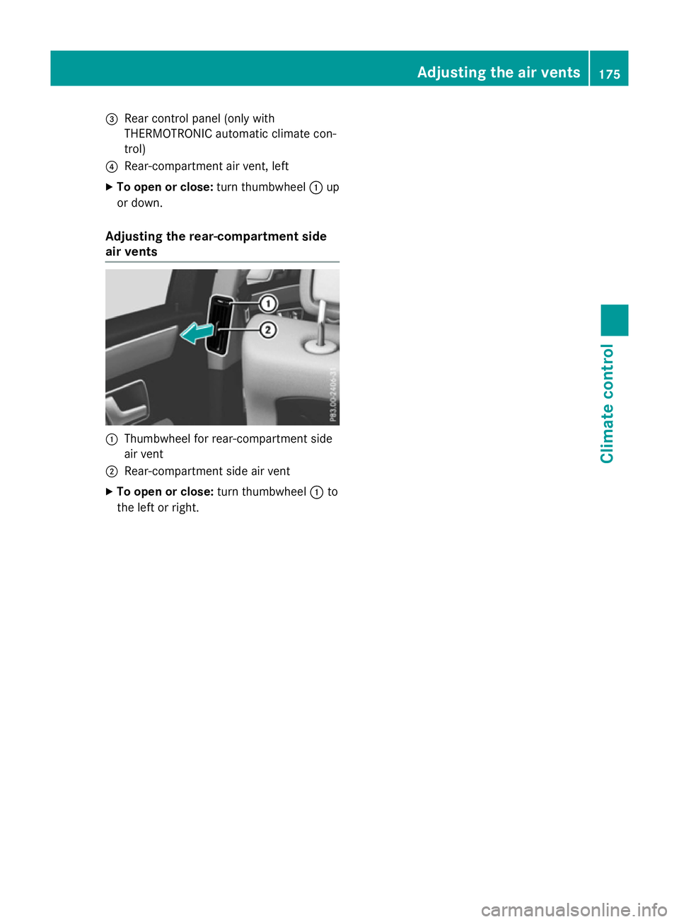 MERCEDES-BENZ E-CLASS SALOON 2015  Owners Manual =
Rear control panel (only with
THERMOTRONI Cautomatic climat econ-
trol)
? Rear-compartmen tair vent, left
X To ope norclose:turnthumbwheel :up
or down.
Adjusting th erear-c ompartment side
air vents